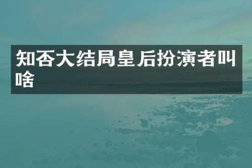 知否大结局皇后扮演者叫啥
