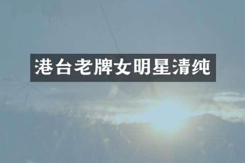 港台老牌女明星清纯