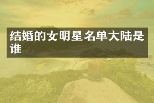 结婚的女明星名单大陆是谁