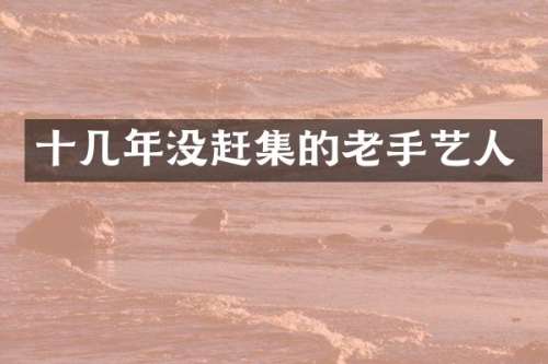 十几年没赶集的老手艺人