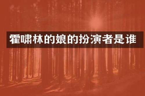 霍啸林的娘的扮演者是谁