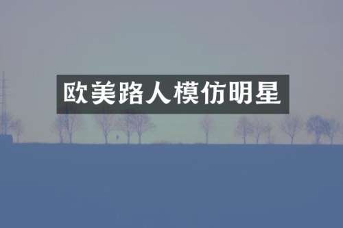欧美路人模仿明星