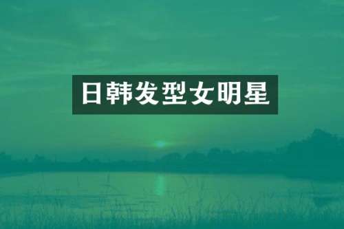 日韩发型女明星