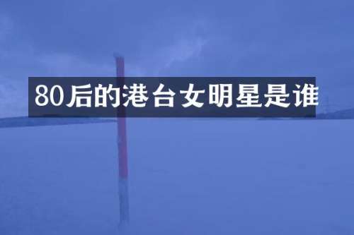 80后的港台女明星是谁