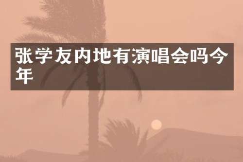 张学友内地有演唱会吗今年