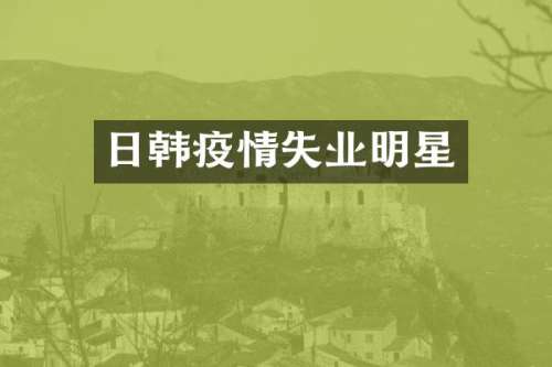 日韩疫情失业明星