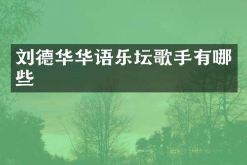 刘德华华语乐坛歌手有哪些