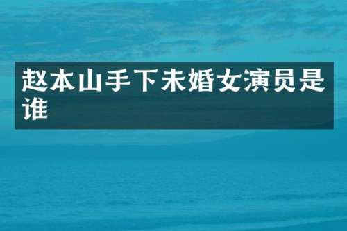 赵本山手下未婚女演员是谁