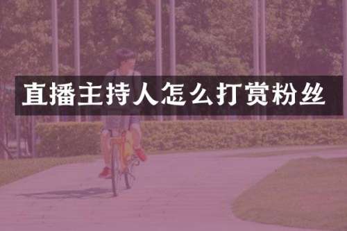 直播主持人怎么打赏粉丝