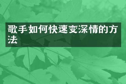 歌手如何快速变深情的方法