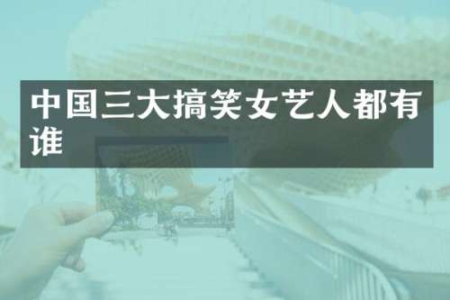 中国三大搞笑女艺人都有谁
