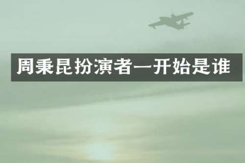 周秉昆扮演者一开始是谁