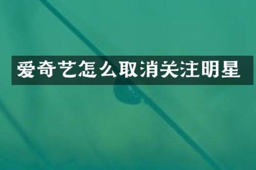 爱奇艺怎么取消关注明星
