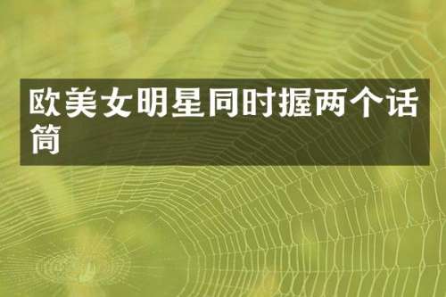 欧明星同时握两个话筒