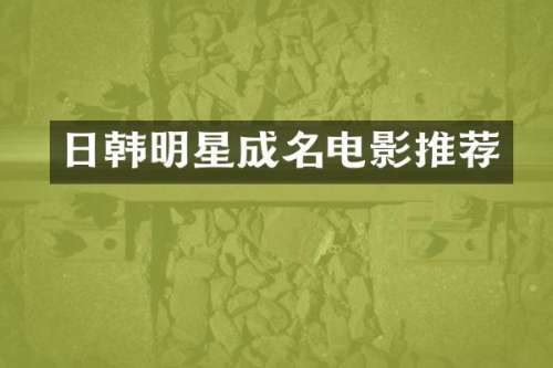 日韩明星成名电影推荐