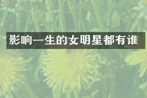 影响一生的女明星都有谁