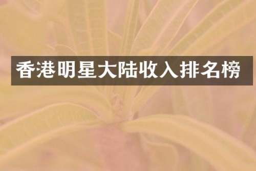 香港明星大陆收入排名榜