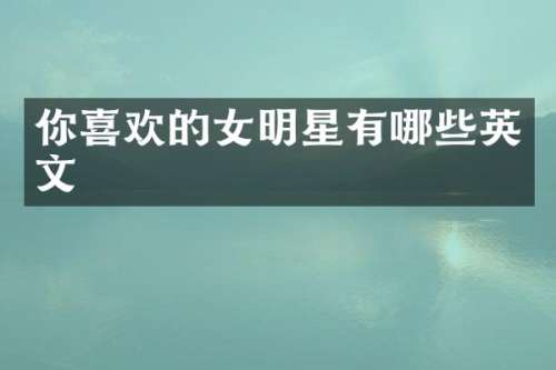 你喜欢的女明星有哪些英文