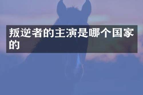 叛逆者的主演是哪个国家的