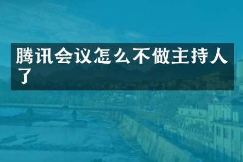 腾讯会议怎么不做主持人了