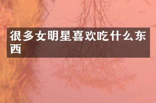 很多女明星喜欢吃什么东西