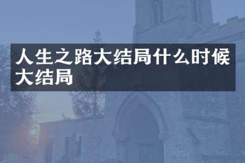 人生之路大结局什么时候大结局
