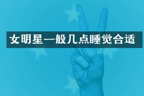 女明星一般几点睡觉合适