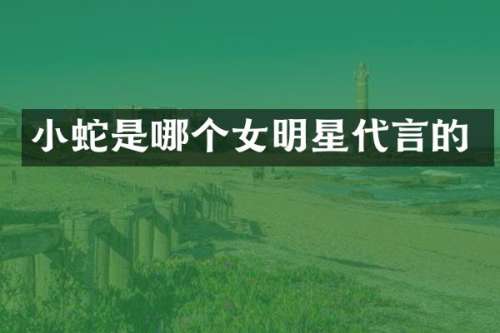 小蛇是哪个女明星代言的