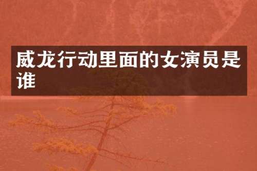 威龙行动里面的女演员是谁