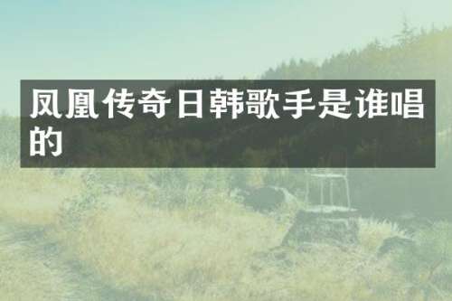 凤凰传奇日韩歌手是谁唱的