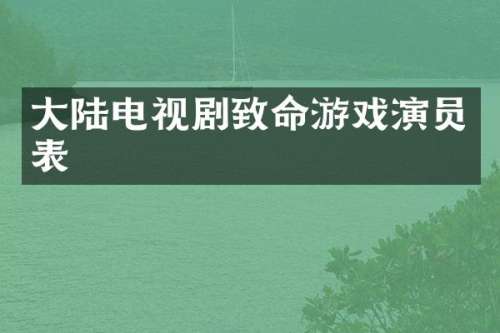大陆电视剧致命游戏演员表