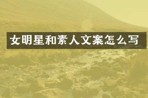 女明星和素人文案怎么写