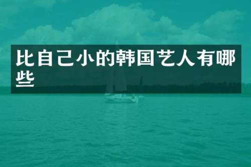 比自己小的韩国艺人有哪些