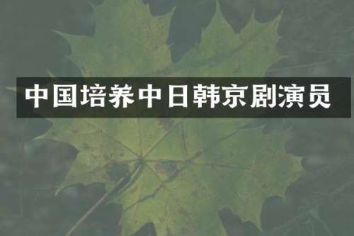 中国培养中日韩京剧演员