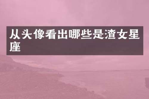从头像看出哪些是渣女星座