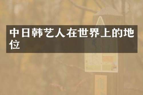 中日韩艺人在世界上的地位