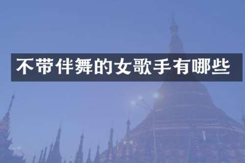 不带伴舞的女歌手有哪些