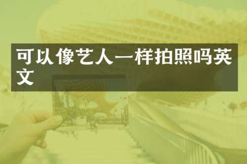 可以像艺人一样拍照吗英文