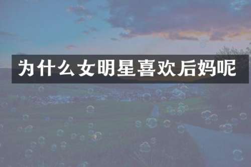 为什么女明星喜欢呢