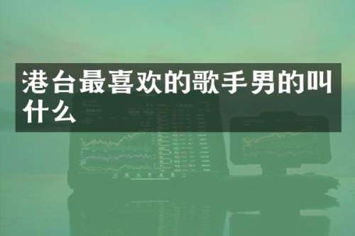 港台最喜欢的歌手男的叫什么