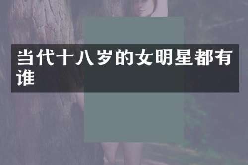 当代十八岁的女明星都有谁