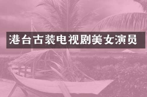 港台古装电视剧演员