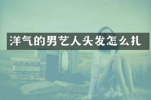 洋气的男艺人头发怎么扎
