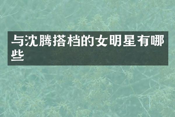 与沈腾搭档的女明星有哪些