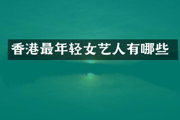 香港最年轻女艺人有哪些