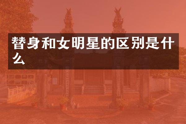替身和女明星的区别是什么