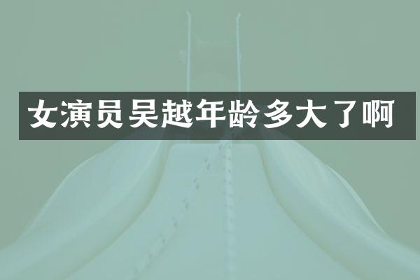 女演员吴越年龄多大了啊