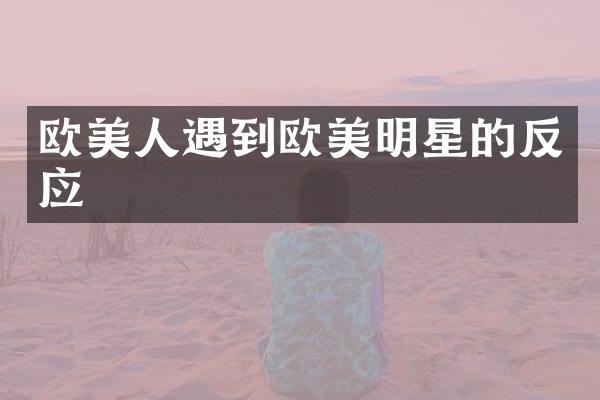 欧美人遇到欧美明星的反应