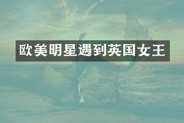 欧美明星遇到英国女王