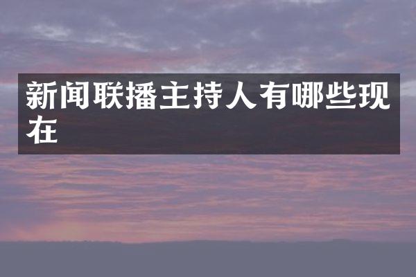 新闻联播主持人有哪些现在